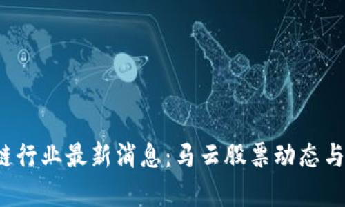 2023年区块链行业最新消息:马云股票动态与市场趋势分析