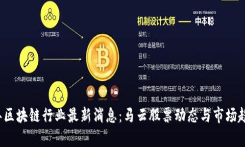 2023年区块链行业最新消息:马云股票动态与市场趋势分析