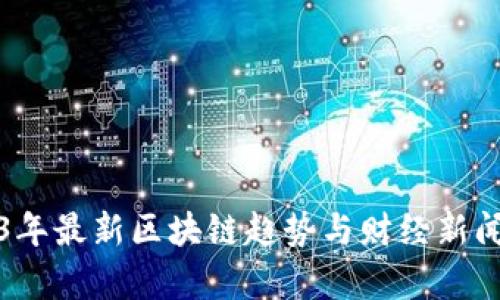2023年最新区块链趋势与财经新闻分析