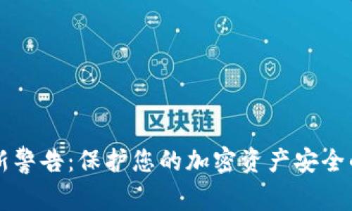 区块链最新警告:保护您的加密资产安全的注意事项