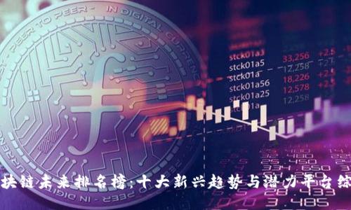 区块链未来排名榜:十大新兴趋势与潜力平台综述