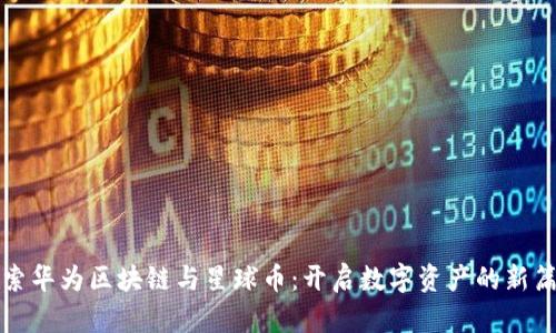 探索华为区块链与星球币:开启数字资产的新篇章