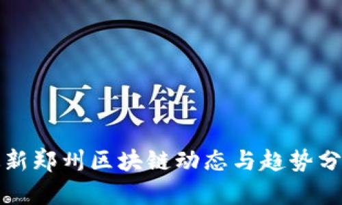 最新郑州区块链动态与趋势分析