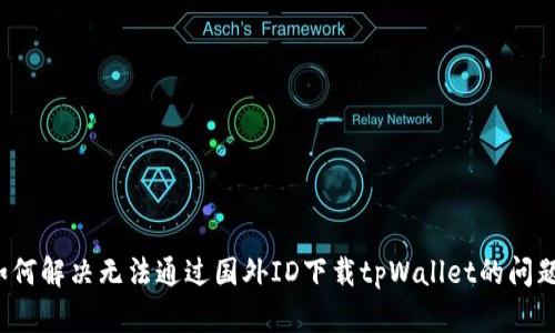 如何解决无法通过国外ID下载tpWallet的问题?