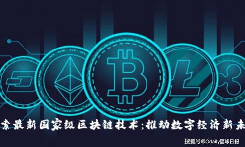 探索最新国家级区块链技术：推动数字经济新未来