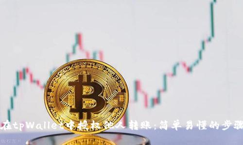 如何在tpWallet中授权他人转账：简单易懂的步骤指南