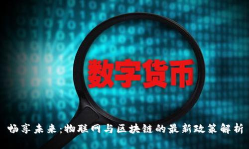 畅享未来：物联网与区块链的最新政策解析