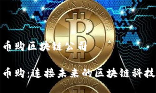 河北币购区块链公司
河北币购:连接未来的区块链科技先锋